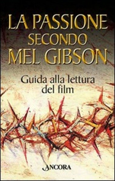 LA PASSIONE SECONDO MEL GIBSON. GUIDA ALLA LETTURA DEL FILM