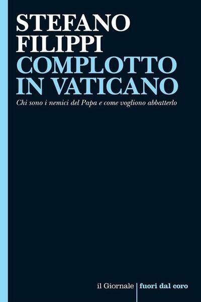 COMPLOTTO IN VATICANO. CHI SONO I NEMICI DEL PAPA E …