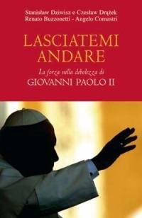 LASCIATEMI ANDARE. LA FORZA DELLA DEBOLEZZA DI GIOVANNI PAOLO II