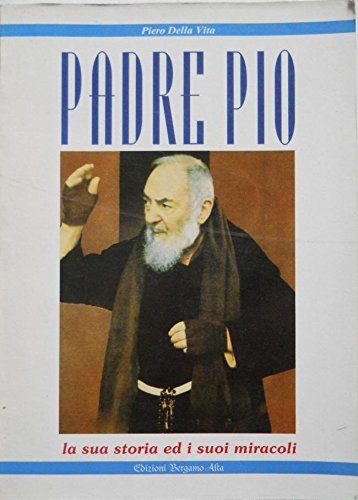 PADRE PIO. LA SUA STORIA ED I SUOI MIRACOLI