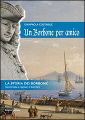 UN BORBONE PER AMICO. LA STORIA DEI BORBONE RACCONTATA AI …