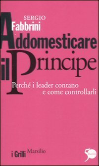 Addomesticare il principe. Perchè i leader contano e come controllarli