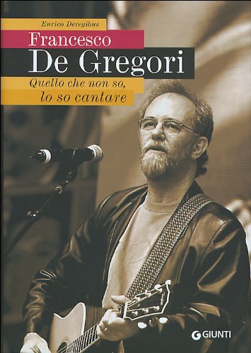 Francesco De Gregori. Quello che non so, lo so cantare