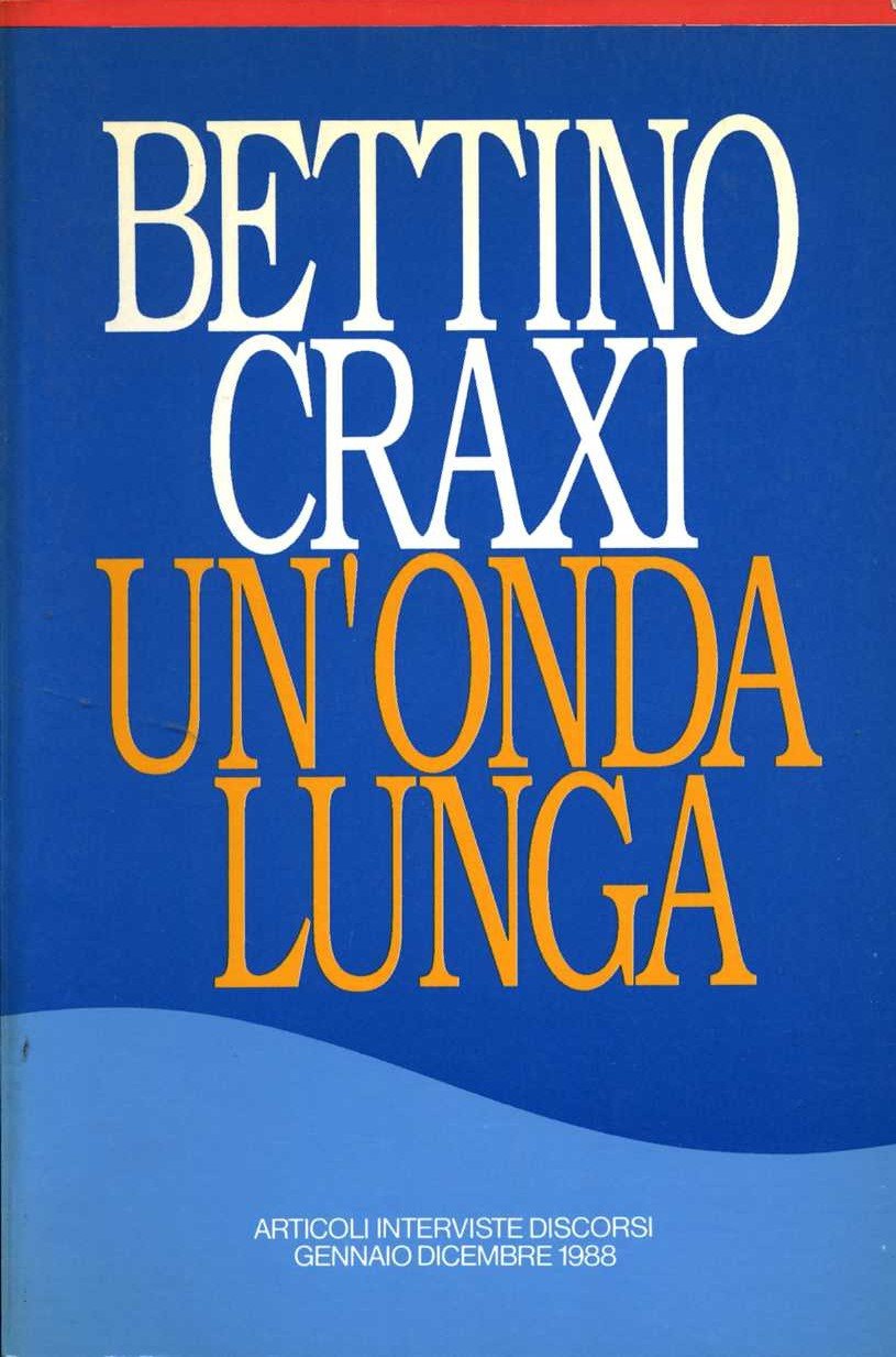 Un`onda lunga Articoli interviste discorsi, Gennaio Dicembre 1988 bettino craxi