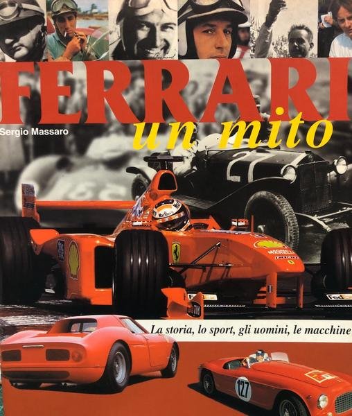 FERRARI UN MITO. LA STORIA, LO SPORT, GLI UOMINI, LE MACCHINE.