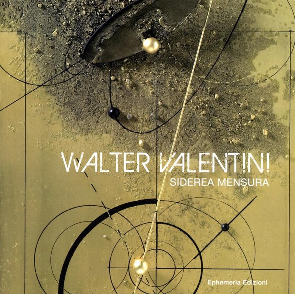 Walter Valentini. Siderea mensura. Catalogo mostra d'arte