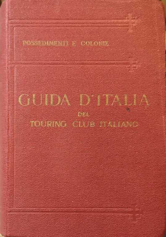 Guida d'Italia. Possedimenti e colonie: isole Egee, Tripolitania, Cirenaica, Eritrea, Somalia