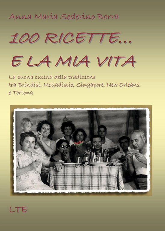 100 ricette. e la mia vita. La buona cucina della tradizione tra Brindisi, Mogadiscio, Singapore, New Orleans e Tortona