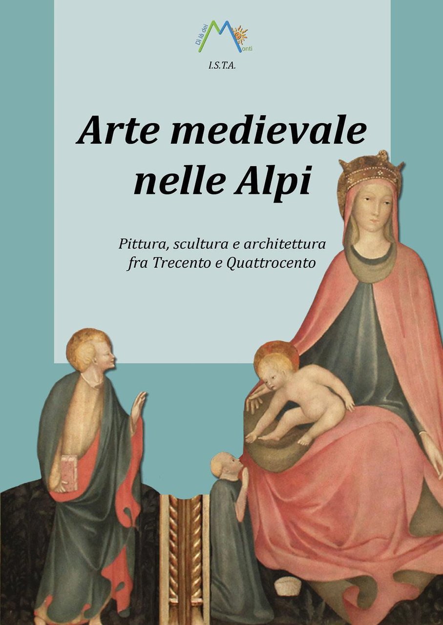 Arte medievale nelle Alpi. Pittura, scultura e architettura fra Trecento …
