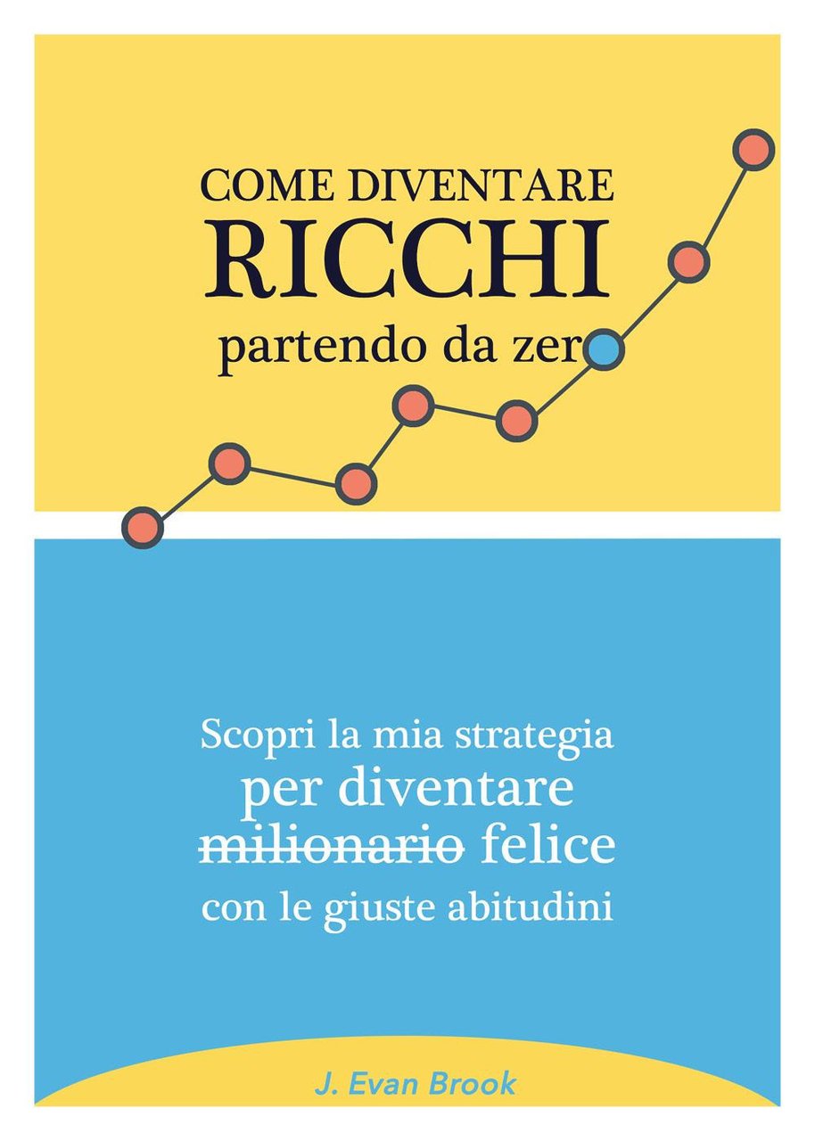 Come diventare ricchi partendo da zero. Scopri la mia strategia …