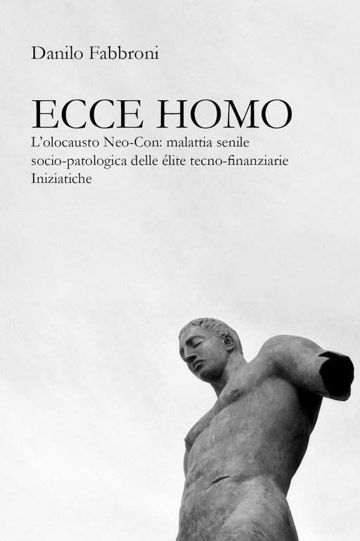 Ecce homo. L’olocausto Neo-Con: malattia senile socio-patologica delle élite tecno-finanziarie …