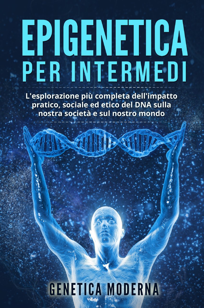 Epigenetica per intermedi. L'esplorazione più completa dell'impatto pratico, sociale ed …