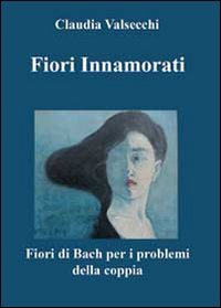 Fiori innamorati. I fiori di Bach per i problemi della …