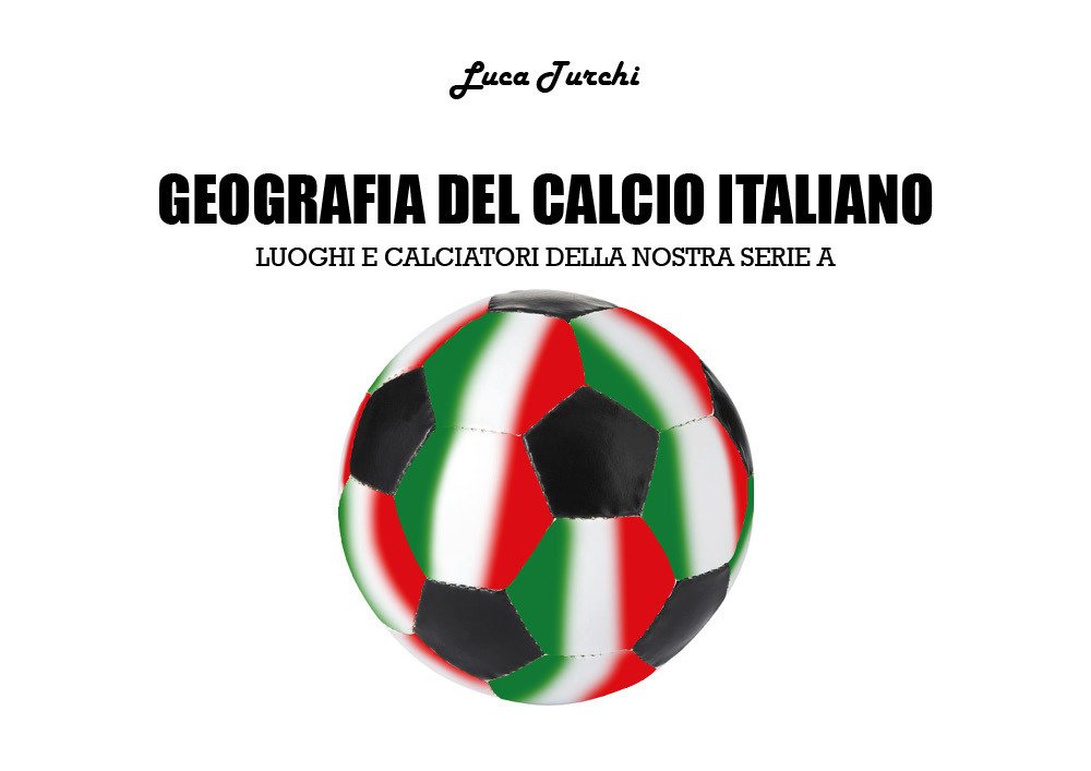 Geografia del calcio italiano. Luoghi e calciatori della nostra serie …
