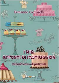 I miei appunti di pasticceria. Manuale tecnico di pasticceria