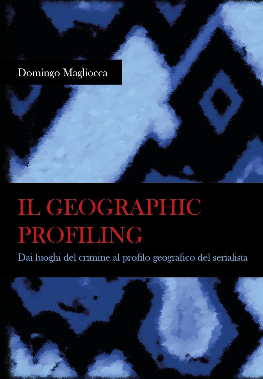 Il geographic profiling. Dai luoghi del crimine al profilo geografico …