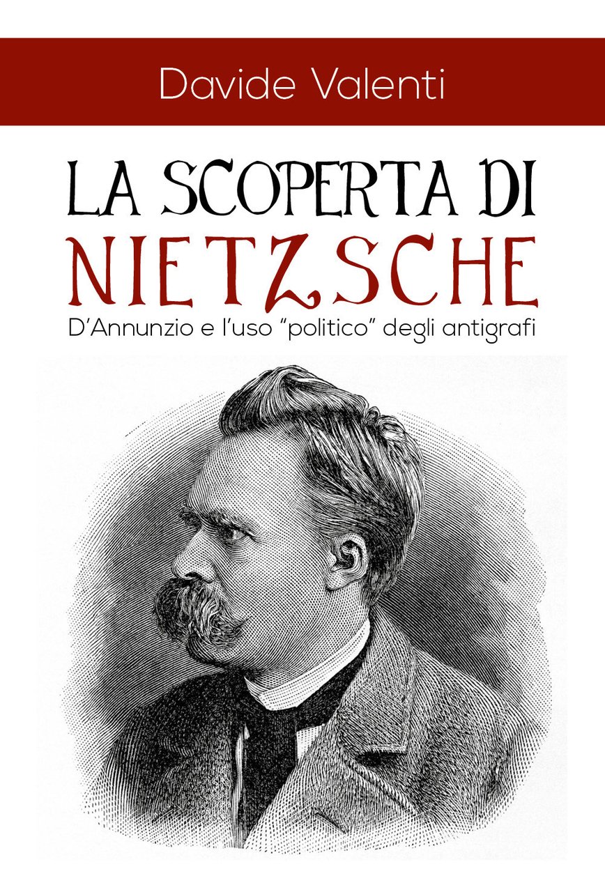 La scoperta di Nietzsche. D'Annunzio e l'uso «politico» degli antigrafi