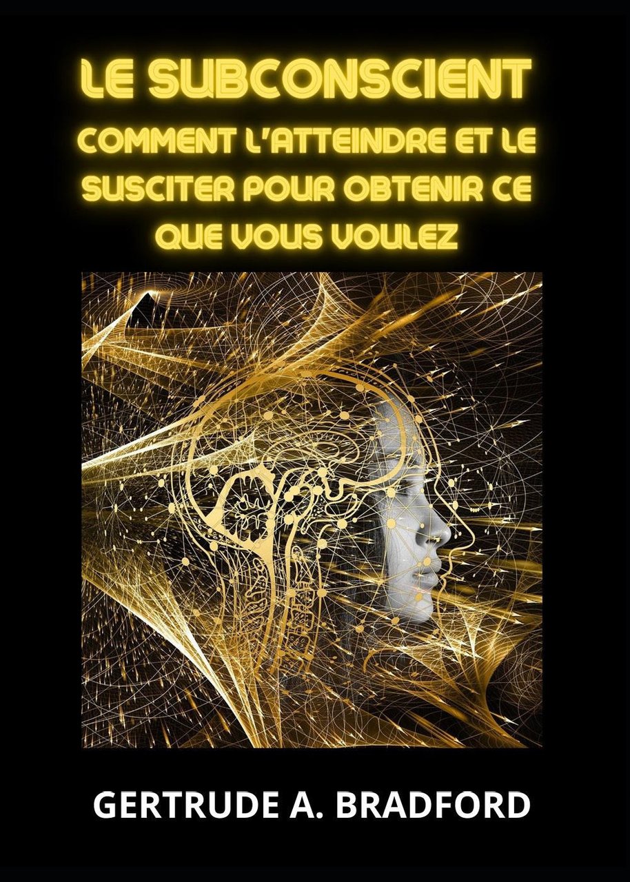 Le subconscient. Comment l'atteindre et le susciter pour obtenir ce …