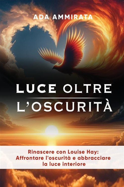 Luce oltre l'oscurità. Rinascere con Louise Hay: affrontare l'oscurità e …