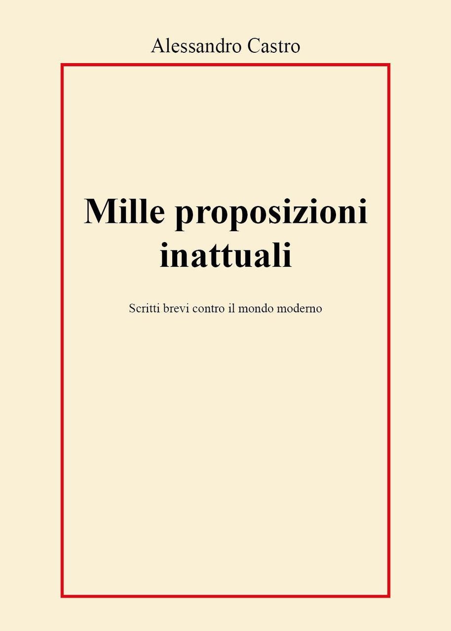 Mille proposizioni inattuali. Scritti brevi contro il mondo moderno