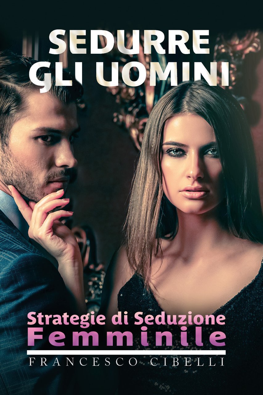 Sedurre gli uomini. Strategie di seduzione femminile