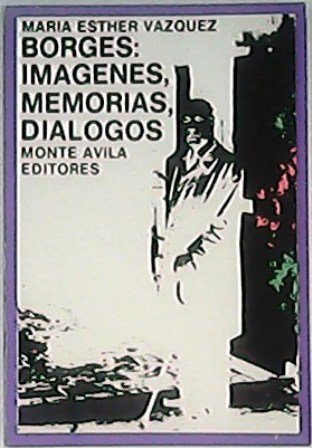 Borges: imágenes, memorias, diálogos.
