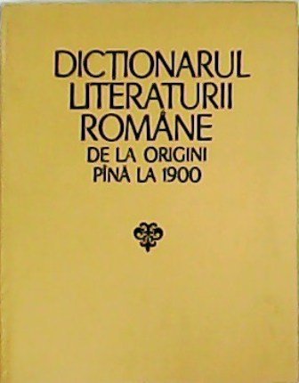 Dictionarul Literaturii Romane de la Origini Pina La 1900.