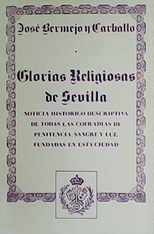 Glorias Religiosas de Sevilla. Noticia histórico-descrptiva de todas las cofradías …