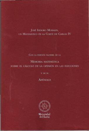 José Isidro Morales, un matemático en la corte de Carlos IV. Con le edición facsímil de la Memoria Matemática sobre el Cálculo de la Opinión en las elecciones y de su apéndice. Prólogo de Antonio Ramírez de Verger.