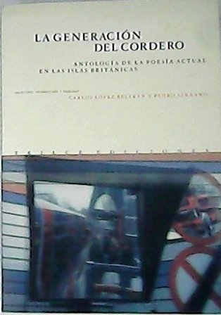 La generación del cordero. Antología de la poesía actual en las Islas Británicas (Simon Armitage, Sujata Burnside, Robert Crawford, Michael Danaghy, Carol Ann Duffy, Ian Duhig, Jane Duran, Elizabeth Garret, Lavinia Greelaw, W. N. Herbert, Michael Hofmann, Mike Imlah, Alan Jenkins, Jackie Kay, Frank Kuppner, James Lasdun, Sarah Maguire, Gyn Maxwell, Paul Muldoon, Sean O'Brien, Don Paterson, Katherine Pierpoint, Maurice Riordan, Stephen Romer, Peter Sansom, Jo Shapcott, Matthew Sweeney y Gerard Woodward). Selección, traducción y prólogo de. Edición bilingüe castellano-inglés.