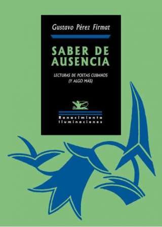 Saber de ausencia. Lecturas de poetas cubanos (y algo más). A medio camino entre la reflexión personal y el discurso académico, entre el aquí del exilio y el allá de la patria distante, Saber de ausencia traza un itinerario que parte del pensamiento de José Martí sobre el destierro para incursionar en la obra de algunos de los más relevantes poetas cubanos contemporáneos: Eliseo Diego, Heberto Padilla, Dulce María Loynaz, Eugenio Florit, José Ángel Buesa, Orlando González Esteva y Ricardo Pau-Llosa, este último un poeta cubano que escribe en inglés. Entre los autores estudiados aparece incluso un Wallace Stevens «manisero» que revela facetas inusitadas del gran poeta norteamericano. Todo cabe y nada sobra en este saber de ausencia