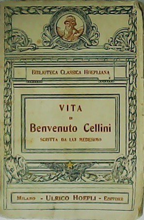 Vita di Benvenuto Cellini scritta da lui medesimo, con introduzione, …