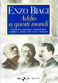 ADDIO A QUESTI MONDI. Fascismo, nazismo, comunismo: uomini e storie, …