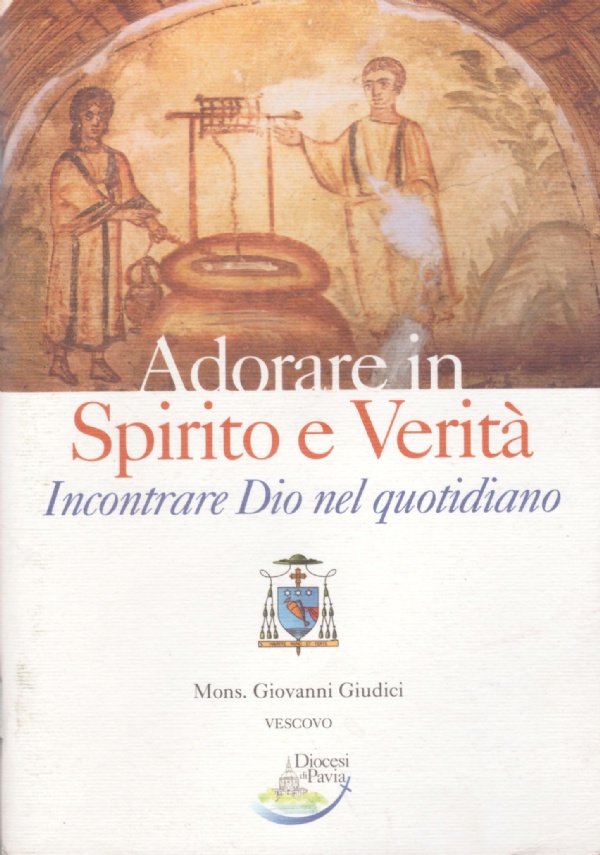 ADORARE IN SPIRITO E VERITA’. Incontrare Dio nel quotidiano - …