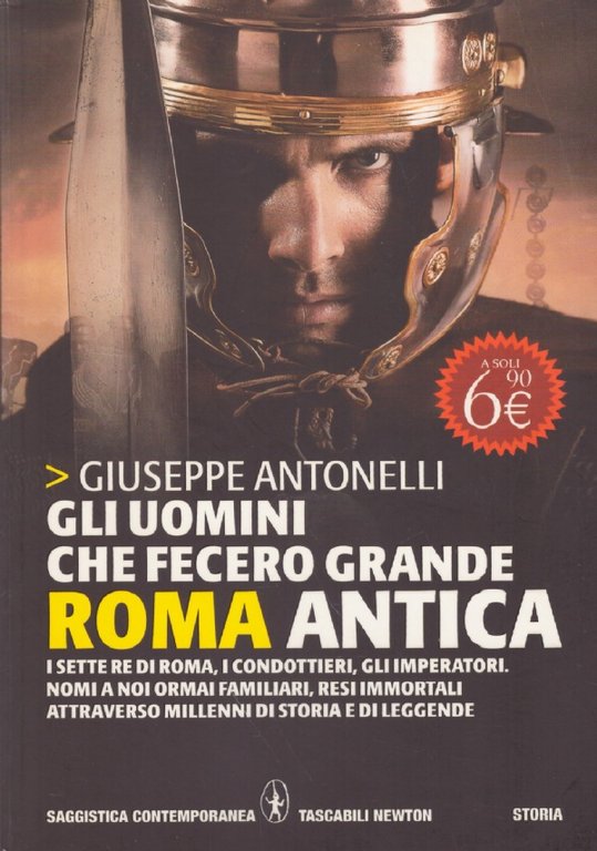 GLI UOMINI CHE FECERO GRANDE ROMA ANTICA. I sette re di Roma, i condottieri, gli imperatori. Nomi a noi ormai familiari, resi immortali attraverso millenni di storia e di leggende
