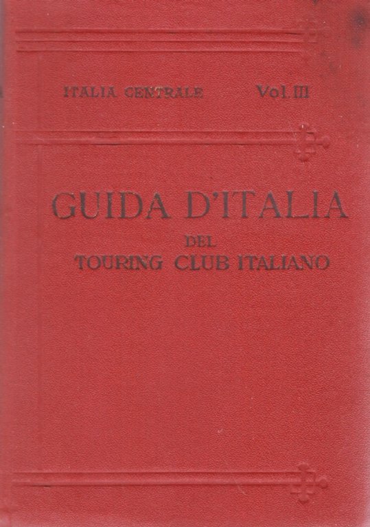GUIDA D’ITALIA DEL TOURING CLUB ITALIANO: ITALIA CENTRALE. Terzo volume: Territorio a ovest della linea ferroviaria Firenze-Arezzo-Perugia-Foligno-Terni-Roma