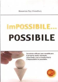 IMPOSSIBILE. POSSIBILE. Tecniche efficaci per modificare il proprio stato mentale, riuscendo così a trasformare l’impossibile in possibile