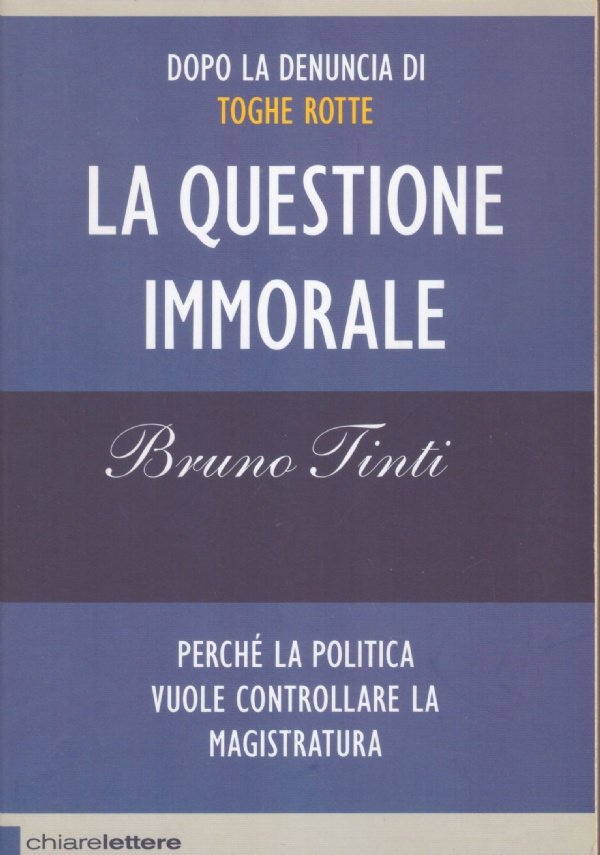 LA QUESTIONE IMMORALE. Perché la politica vuole controllare la magistratura