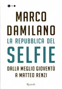 LA REPUBBLICA DEL SELFIE. Dalla meglio gioventù a Matteo Renzi