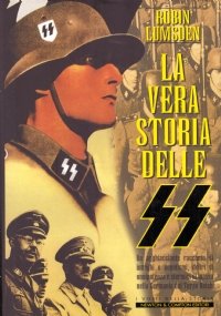LA VERA STORIA DELLE SS. Un agghiacciante racconto di intrighi e nepotismi, deliri di onnipotenza e stermini di massa nella Germania del Terzo Reich