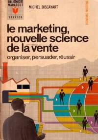 LE MARKETING, NOUVELLE SCIENCE DE LA VENTE. Organiser, persuader, réussir