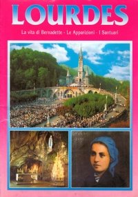 LOURDES. La vita di Bernadette. Le Apparizioni. I Santuari