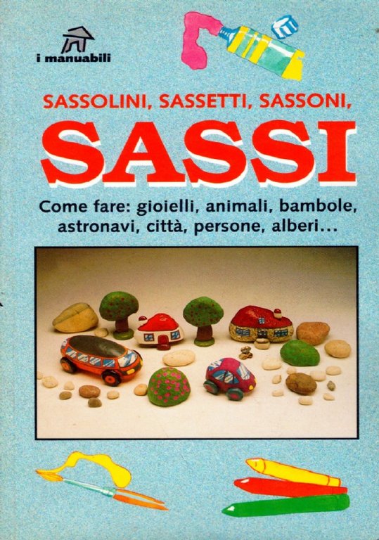 SASSOLINI, SASSETTI, SASSONI, SASSI. Come fare: gioielli, animali, bambole, astronavi, città, persone, alberi.