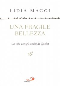 UNA FRAGILE BELLEZZA. La vita con gli occhi di Qoelet