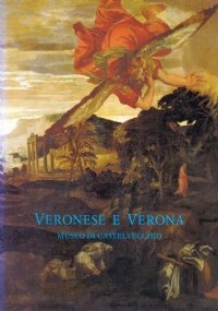 VERONESE E VERONA. Museo di Castelvecchio