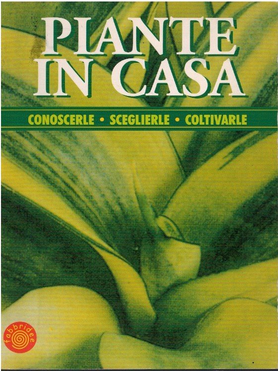 Piante in casa. Conoscerle. Sceglierle. Coltivarle