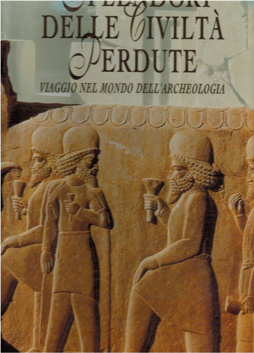 Splendori delle civiltà perdute. Viaggio nel mondo dell'archeologia