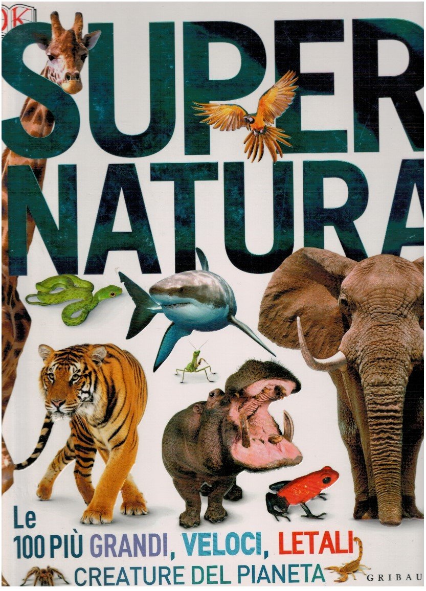 Super natura. Le 100 più grandi, veloci, letali creatura del …
