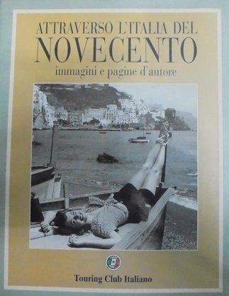 ATTRAVERSO L`ITALIA DEL NOVECENTO. IMMAGINI E PAGINE D`AUTORE.