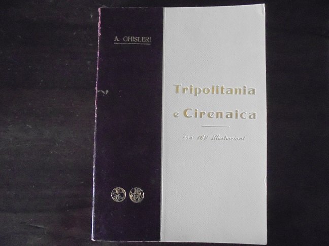 TRIPOLITANIA E CIRENAICA DAL MEDITERRANEO AL SAHARA. MONOGRAFIA STORICO-GEOGRAFICA